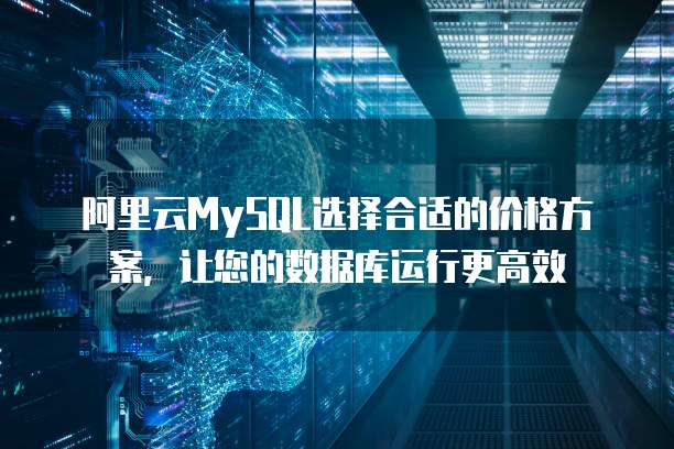 阿里云MySQL选择合适的价格方案，让您的数据库运行更高效