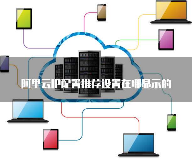 阿里云IP配置推荐设置在哪显示的