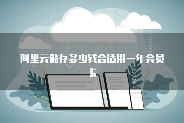 阿里云储存多少钱合适用一年会员卡