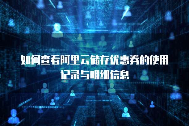如何查看阿里云储存优惠券的使用记录与明细信息