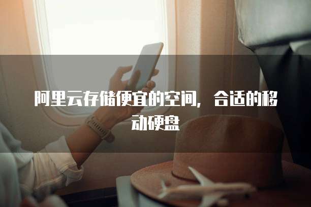 阿里云存储便宜的空间,合适的移动硬盘