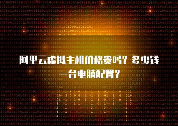 阿里云虚拟主机价格贵吗?多少钱一台电脑配置?