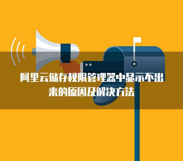 阿里云储存权限管理器中显示不出来的原因及解决方法