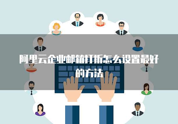 阿里云企业邮箱打折怎么设置最好的方法
