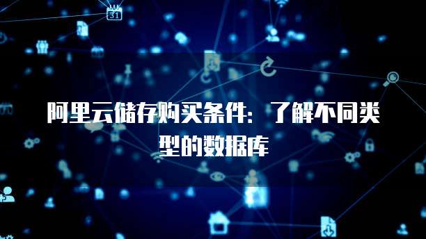 阿里云储存购买条件:了解不同类型的数据库