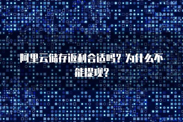阿里云储存返利合适吗?为什么不能提现?