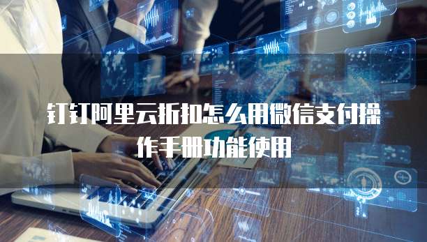 钉钉阿里云折扣怎么用微信支付操作手册功能使用