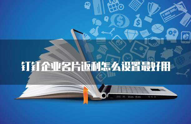 钉钉企业名片返利怎么设置最好用