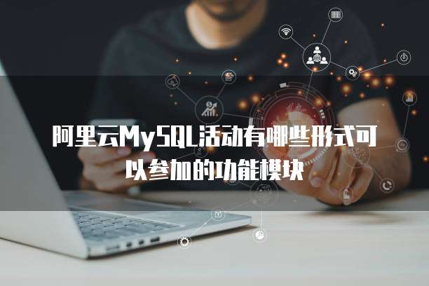 阿里云MySQL活动有哪些形式可以参加的功能模块