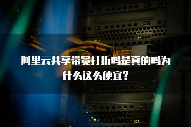阿里云共享带宽打折吗是真的吗为什么这么便宜?