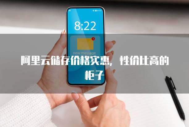 阿里云储存价格实惠,性价比高的柜子