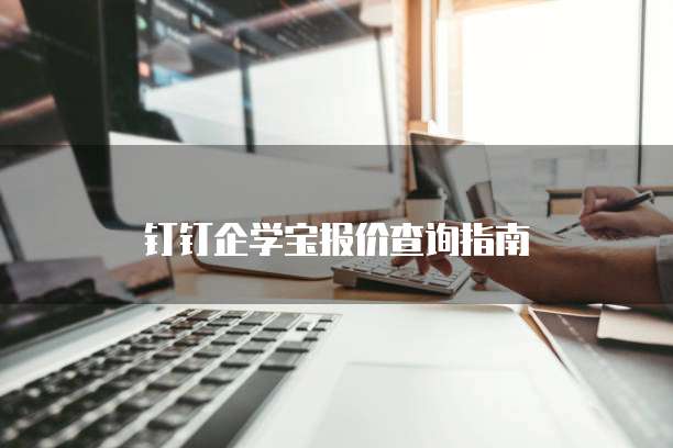 钉钉企学宝报价查询指南