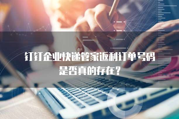 钉钉企业快递管家返利订单号码是否真的存在?