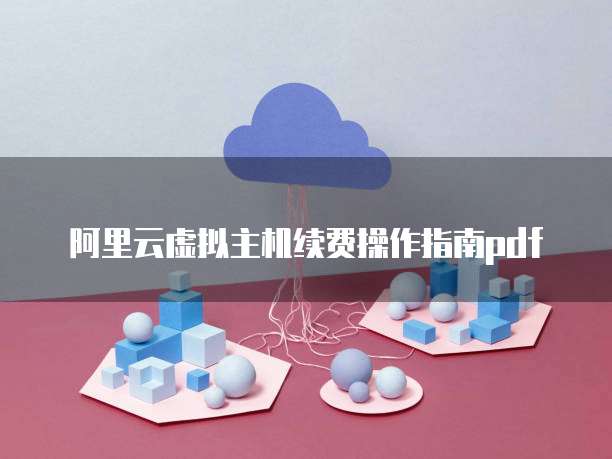 阿里云虚拟主机续费操作指南pdf