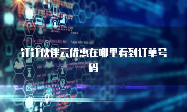 钉钉伙伴云优惠在哪里看到订单号码