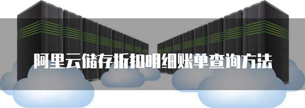 阿里云储存折扣明细账单查询方法