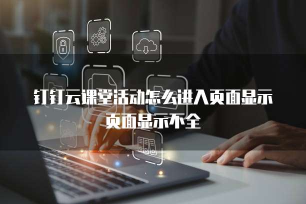 钉钉云课堂活动怎么进入页面显示页面显示不全