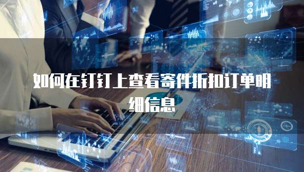 如何在钉钉上查看寄件折扣订单明细信息