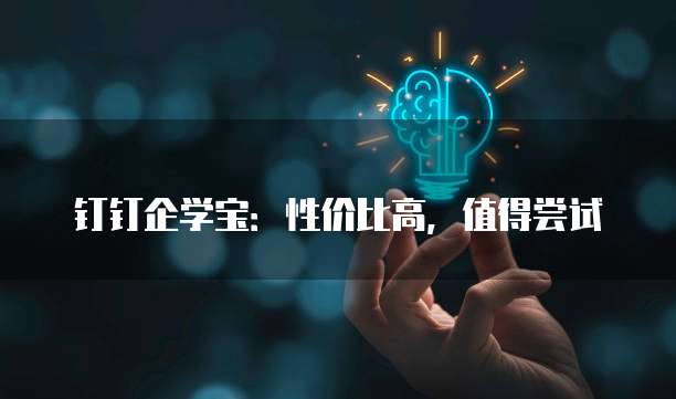 钉钉企学宝:性价比高,值得尝试