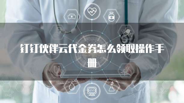 钉钉伙伴云代金券怎么领取操作手册