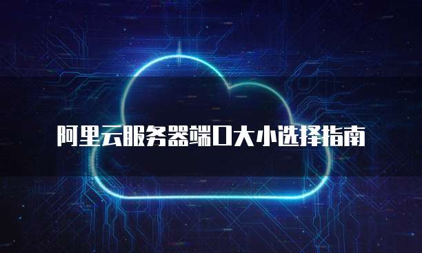 阿里云服务器端口大小选择指南
