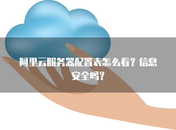 阿里云服务器配置表怎么看?信息安全吗?