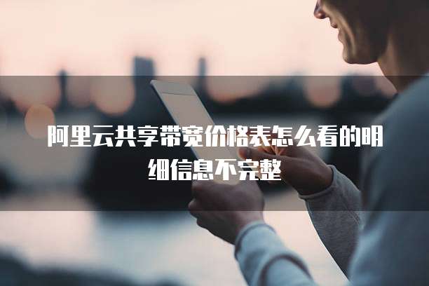 阿里云共享带宽价格表怎么看的明细信息不完整