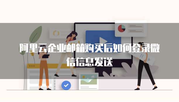 阿里云企业邮箱购买后如何登录微信信息发送