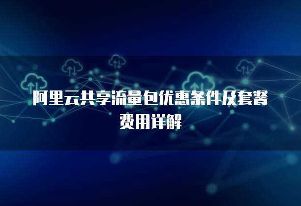 阿里云共享流量包优惠条件及套餐费用详解