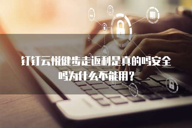 钉钉云悦健步走返利是真的吗安全吗为什么不能用?