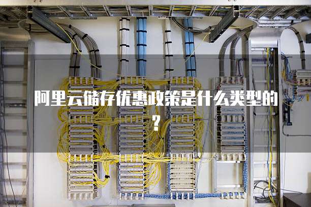 阿里云储存优惠政策是什么类型的?