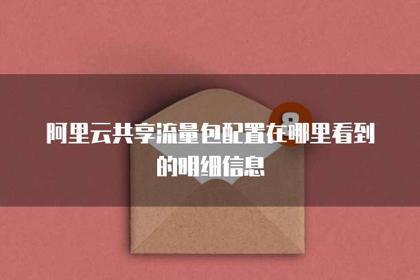 阿里云共享流量包配置在哪里看到的明细信息