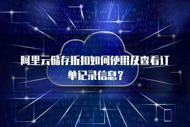 阿里云储存折扣如何使用及查看订单记录信息?