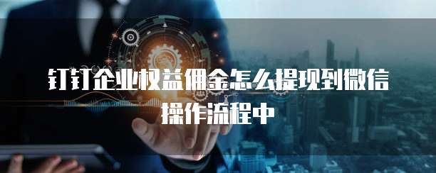 钉钉企业权益佣金怎么提现到微信操作流程中