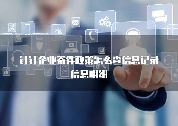 钉钉企业寄件政策怎么查信息记录信息明细
