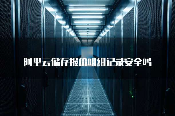 阿里云储存报价明细记录安全吗