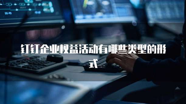 钉钉企业权益活动有哪些类型的形式