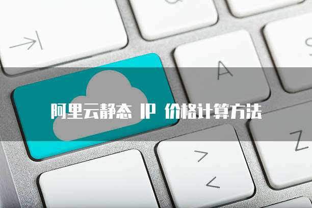 阿里云静态 IP 价格计算方法