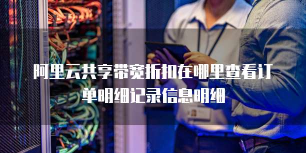 阿里云共享带宽折扣在哪里查看订单明细记录信息明细