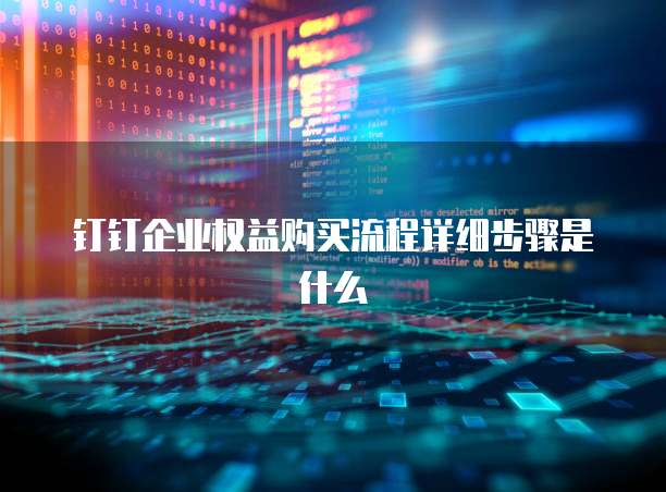 钉钉企业权益购买流程详细步骤是什么