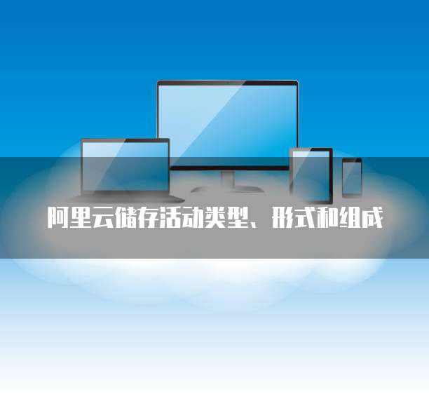阿里云储存活动类型、形式和组成