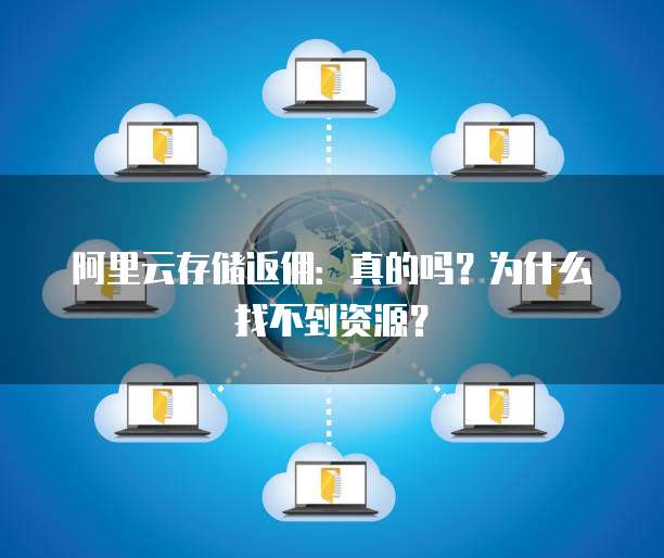 阿里云存储返佣:真的吗?为什么找不到资源?