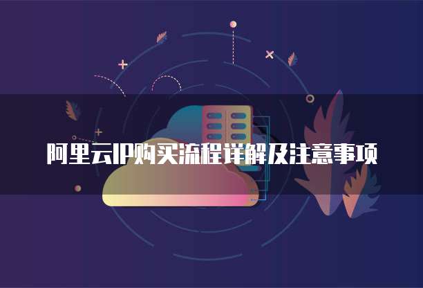 阿里云IP购买流程详解及注意事项