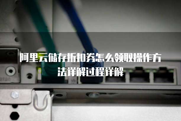 阿里云储存折扣券怎么领取操作方法详解过程详解