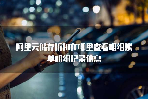 阿里云储存折扣在哪里查看明细账单明细记录信息