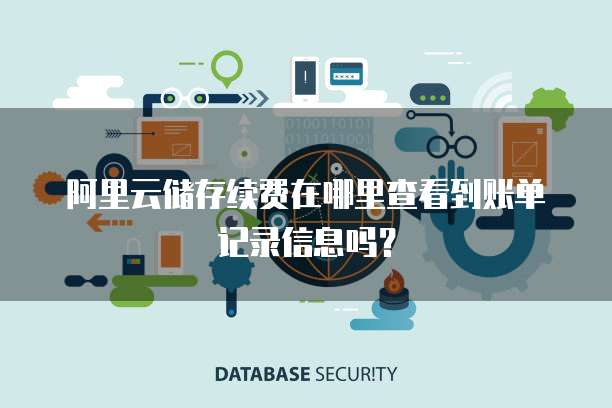 阿里云储存续费在哪里查看到账单记录信息吗?