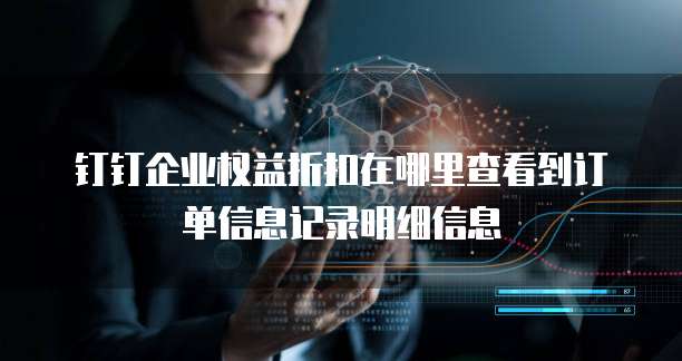 钉钉企业权益折扣在哪里查看到订单信息记录明细信息