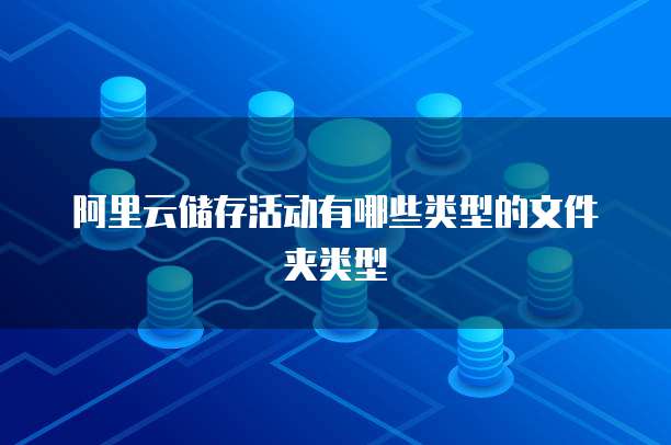 阿里云储存活动有哪些类型的文件夹类型