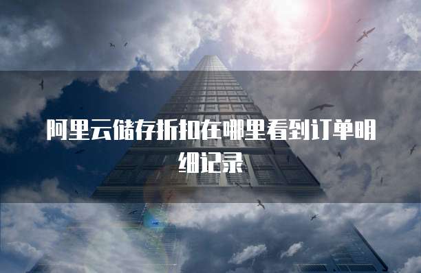 阿里云储存折扣在哪里看到订单明细记录