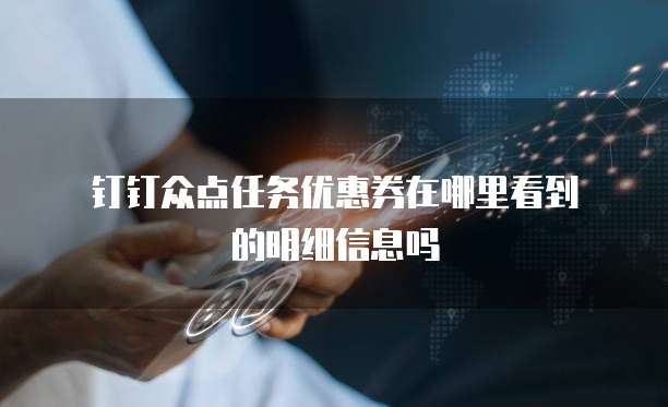 钉钉众点任务优惠券在哪里看到的明细信息吗